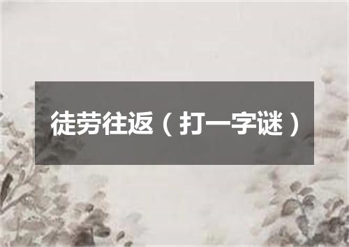 徒劳往返（打一字谜）
