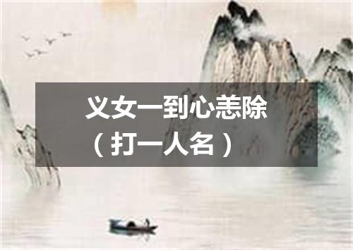 义女一到心恙除（打一人名）