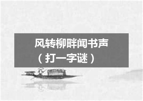 风转柳畔闻书声（打一字谜）