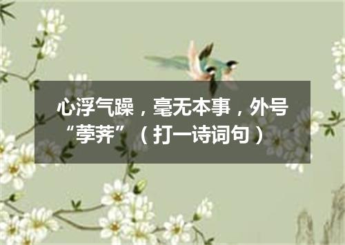 心浮气躁，毫无本事，外号“荸荠”（打一诗词句）