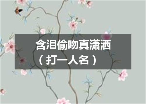 含泪偷吻真潇洒（打一人名）