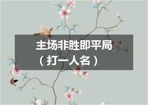 主场非胜即平局（打一人名）
