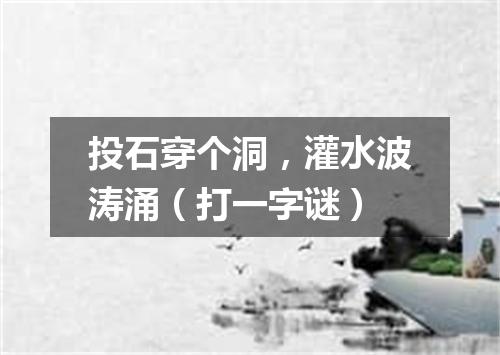 投石穿个洞，灌水波涛涌（打一字谜）