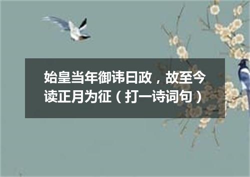 始皇当年御讳曰政，故至今读正月为征（打一诗词句）