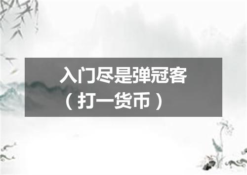 入门尽是弹冠客（打一货币）