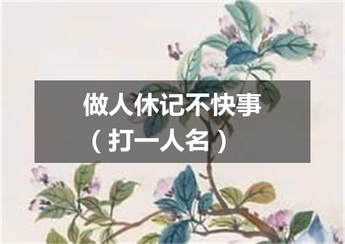 做人休记不快事（打一人名）