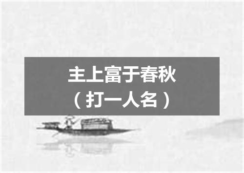 主上富于春秋（打一人名）