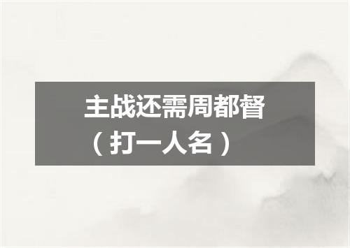 主战还需周都督（打一人名）