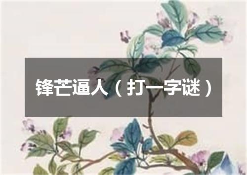 锋芒逼人（打一字谜）