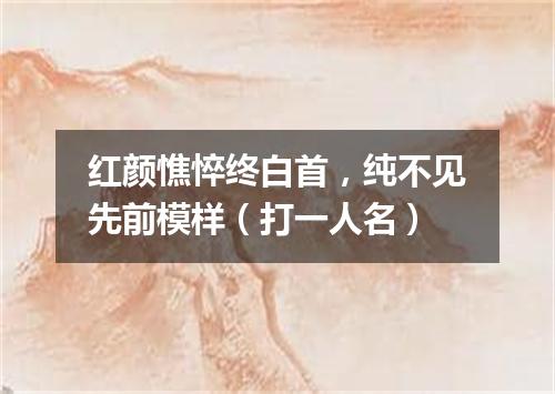 红颜憔悴终白首，纯不见先前模样（打一人名）