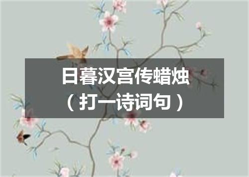 日暮汉宫传蜡烛（打一诗词句）