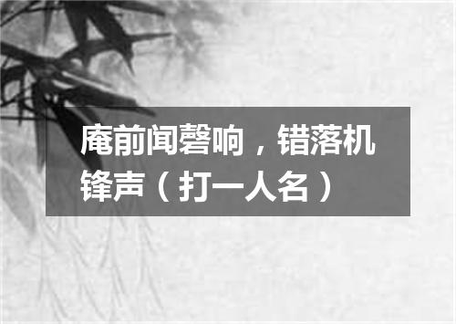 庵前闻磬响，错落机锋声（打一人名）