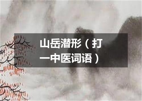 山岳潜形（打一中医词语）