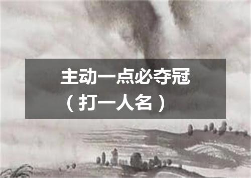 主动一点必夺冠（打一人名）