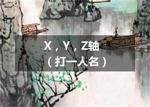X，Y，Z轴（打一人名）