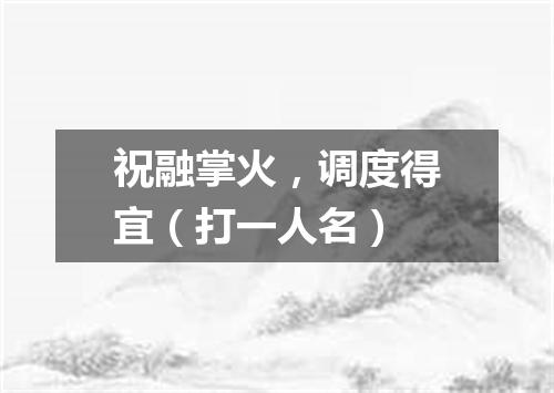 祝融掌火，调度得宜（打一人名）