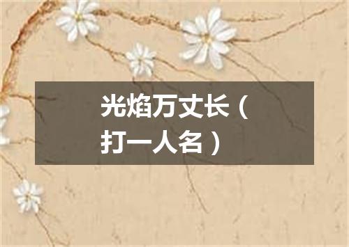 光焰万丈长（打一人名）