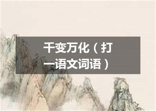 千变万化（打一语文词语）