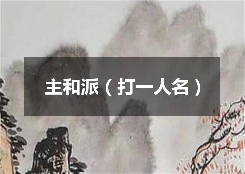 主和派（打一人名）