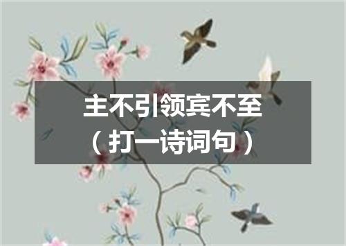 主不引领宾不至（打一诗词句）