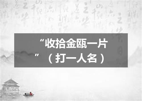 “收拾金瓯一片”（打一人名）