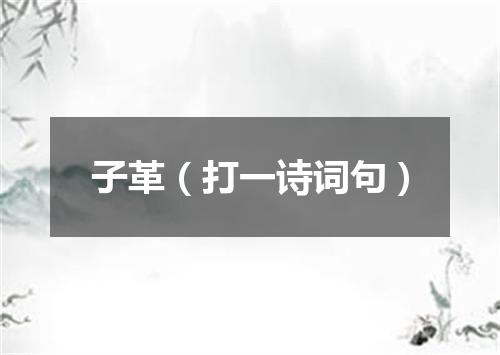 子革（打一诗词句）
