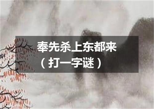 奉先杀上东都来（打一字谜）