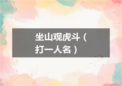 坐山观虎斗（打一人名）