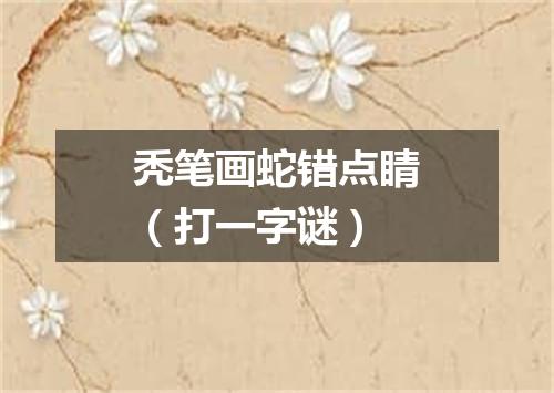 秃笔画蛇错点睛（打一字谜）