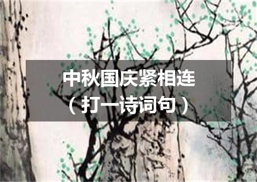 中秋国庆紧相连（打一诗词句）