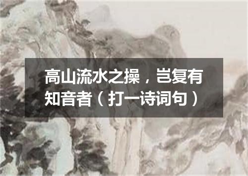 高山流水之操，岂复有知音者（打一诗词句）