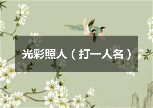 光彩照人（打一人名）