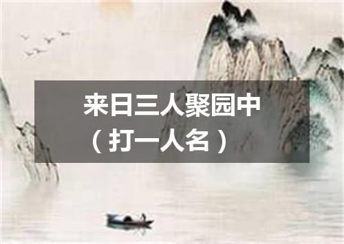 来日三人聚园中（打一人名）