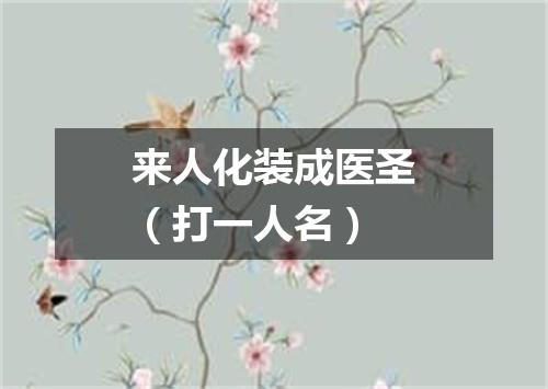 来人化装成医圣（打一人名）