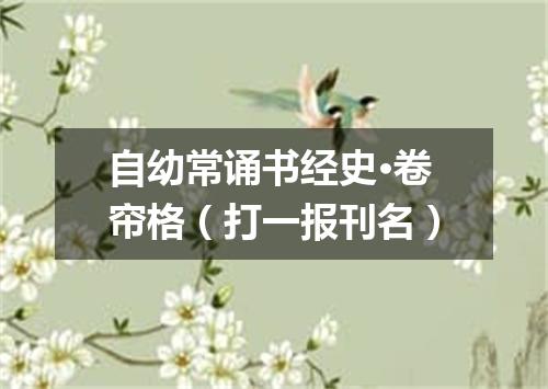 自幼常诵书经史·卷帘格（打一报刊名）