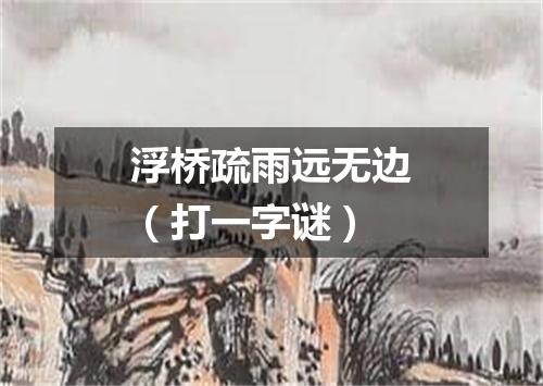 浮桥疏雨远无边（打一字谜）