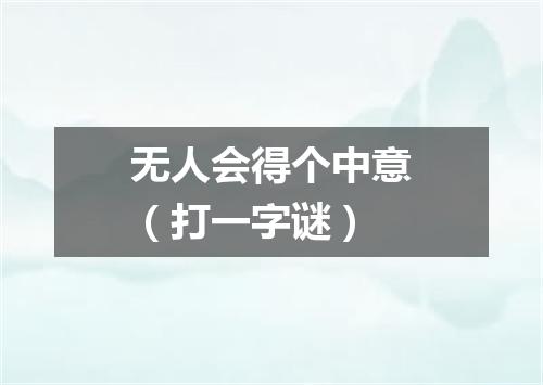 无人会得个中意（打一字谜）