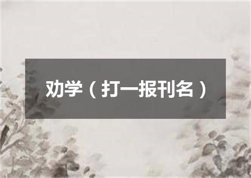 劝学（打一报刊名）