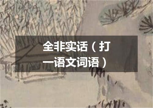 全非实话（打一语文词语）