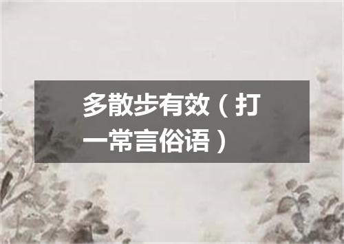 多散步有效（打一常言俗语）