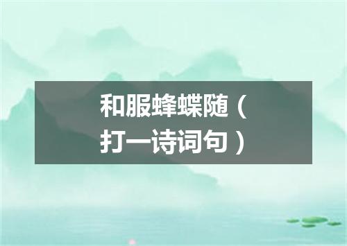 和服蜂蝶随（打一诗词句）
