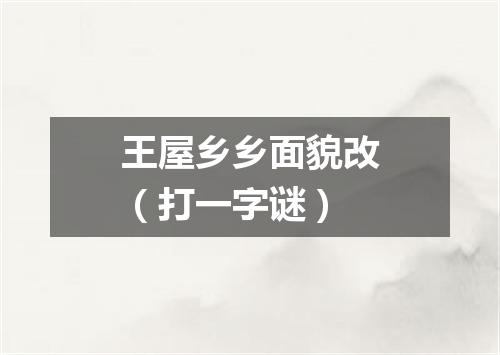 王屋乡乡面貌改（打一字谜）