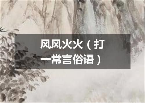 风风火火（打一常言俗语）