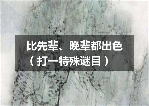 比先辈、晚辈都出色（打一特殊谜目）
