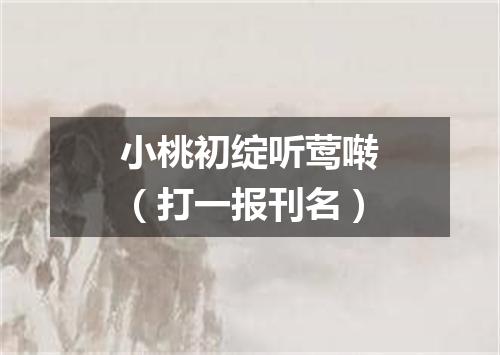 小桃初绽听莺啭（打一报刊名）