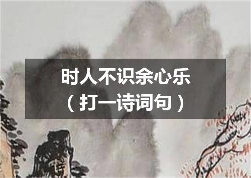 时人不识余心乐（打一诗词句）