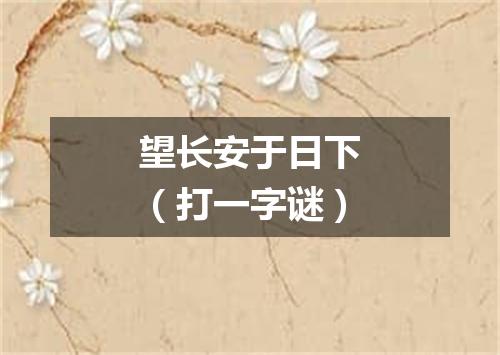 望长安于日下（打一字谜）