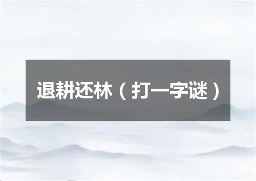 退耕还林（打一字谜）
