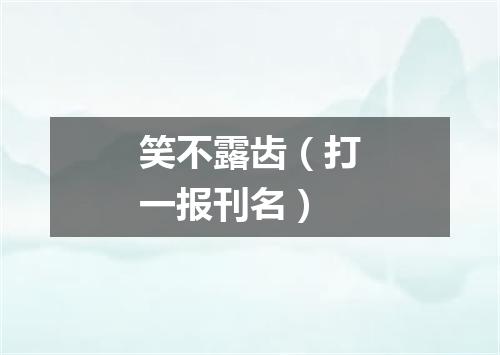 笑不露齿（打一报刊名）