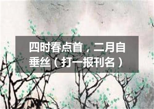 四时春点首，二月自垂丝（打一报刊名）
